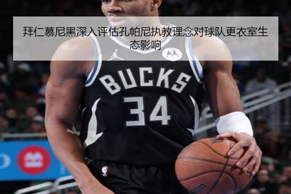 拜仁慕尼黑深入评估孔帕尼执教理念对球队更衣室生态影响
