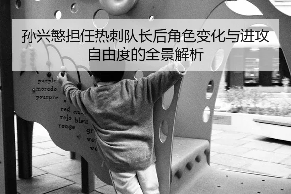 孙兴慜担任热刺队长后角色变化与进攻自由度的全景解析