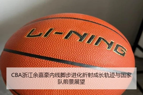 CBA浙江余嘉豪内线脚步进化折射成长轨迹与国家队前景展望