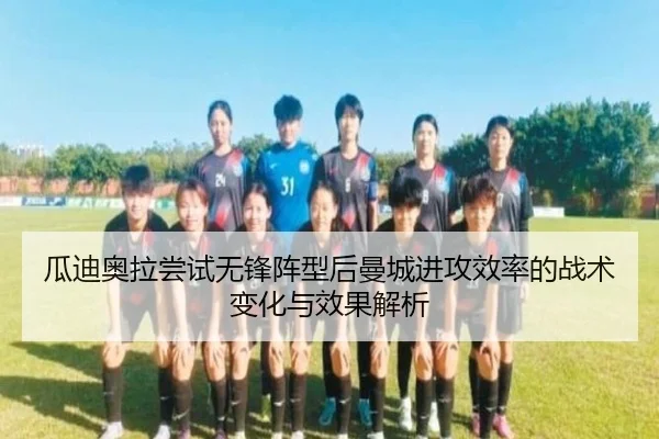 瓜迪奥拉尝试无锋阵型后曼城进攻效率的战术变化与效果解析
