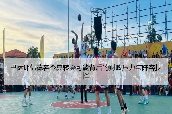 巴萨评估德容今夏转会可能背后的财政压力与阵容抉择