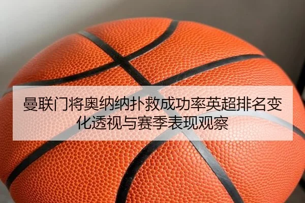 曼联门将奥纳纳扑救成功率英超排名变化透视与赛季表现观察
