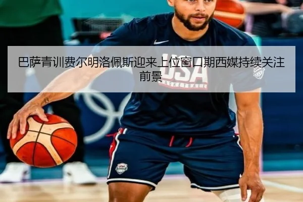 巴萨青训费尔明洛佩斯迎来上位窗口期西媒持续关注前景