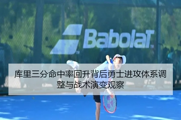 库里三分命中率回升背后勇士进攻体系调整与战术演变观察