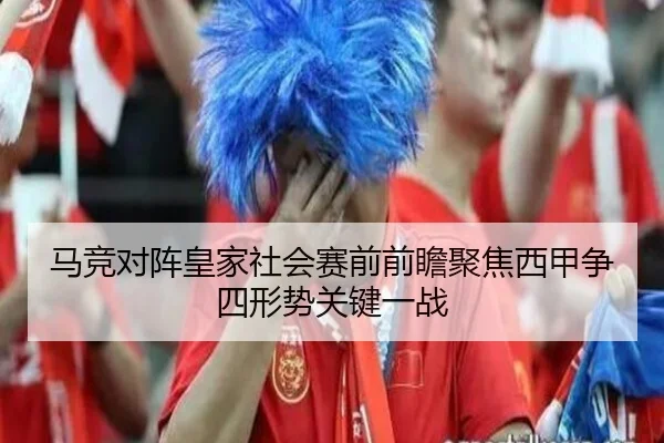 马竞对阵皇家社会赛前前瞻聚焦西甲争四形势关键一战
