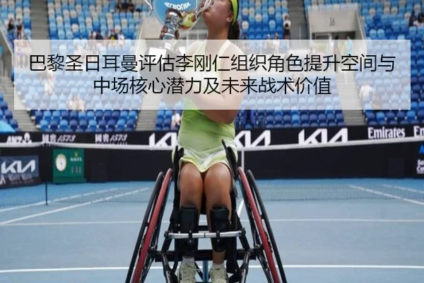 巴黎圣日耳曼评估李刚仁组织角色提升空间与中场核心潜力及未来战术价值